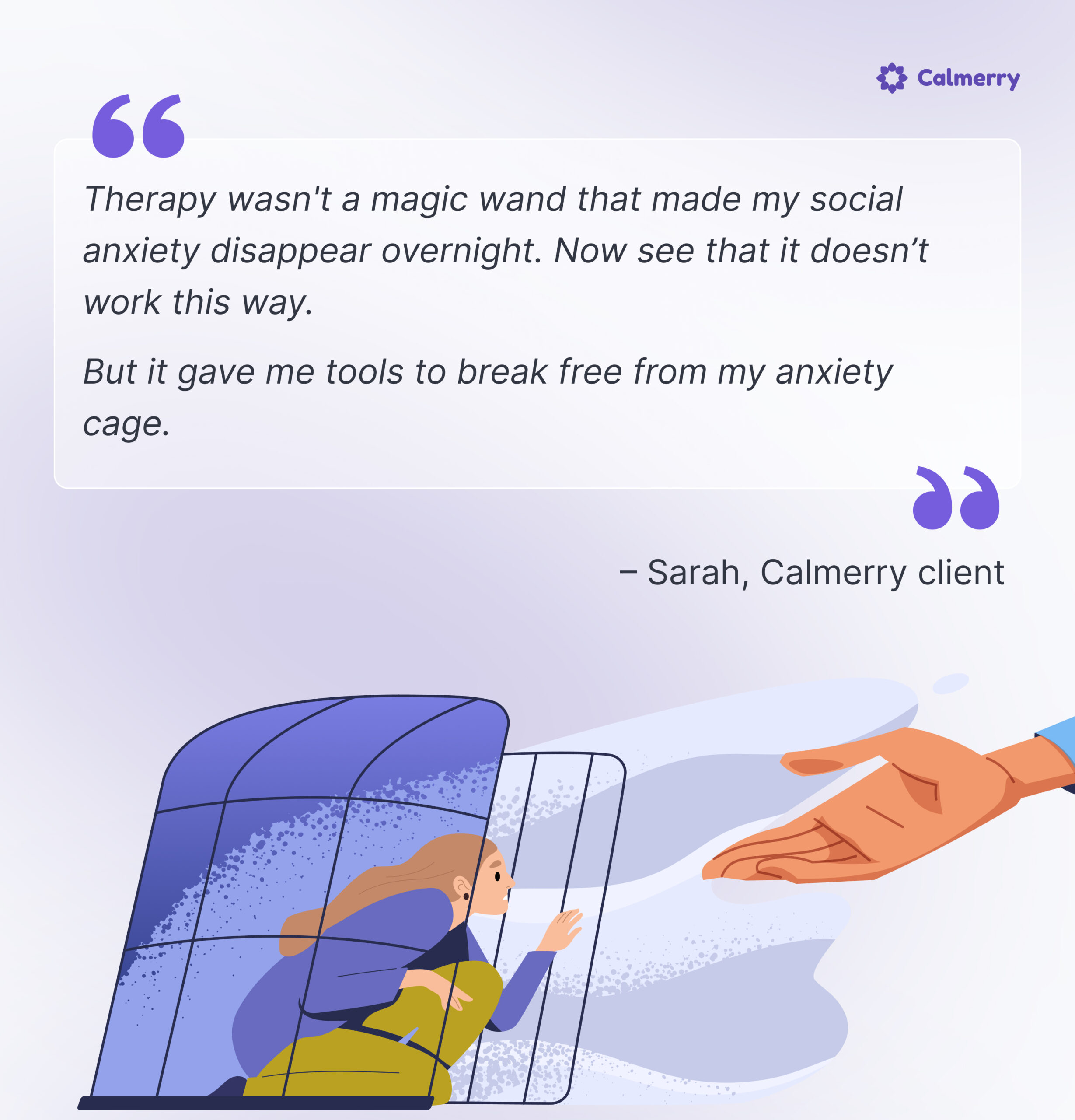 Illustration from Calmerry depicting a metaphor for overcoming social anxiety. A woman is shown stepping out from behind a transparent, cage-like structure into an extended hand, suggesting support and guidance. The image captures the concept of breaking free from the confinement of anxiety. The calming purple backdrop and a quote from 'Sarah, a Calmerry client', reinforce the theme of therapeutic progress.